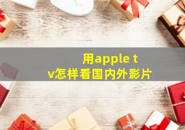 用apple tv怎样看国内外影片